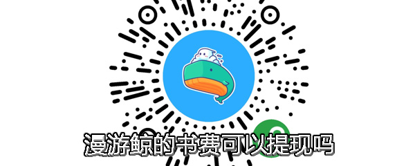 漫游鲸的书费可以提现吗