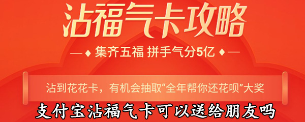 支付宝沾福气卡可以送给朋友吗