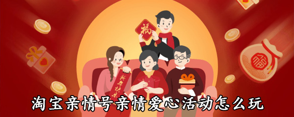 淘宝亲情号亲情爱心活动怎么玩