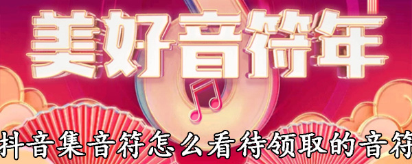 抖音集音符怎么看待领取的音符