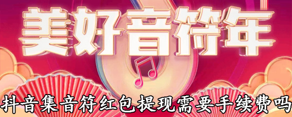 抖音集音符红包提现需要手续费吗