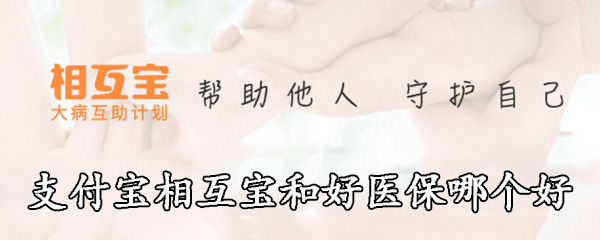 支付宝相互宝和好医保哪个好