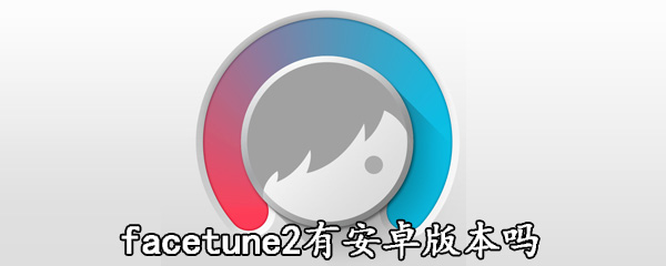 facetune2有安卓版本吗
