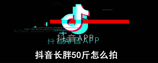 抖音长胖50斤怎么拍