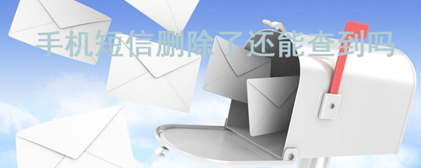 手机短信删除了还能查到吗