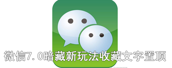 微信7.0暗藏新玩法 收藏文字置顶
