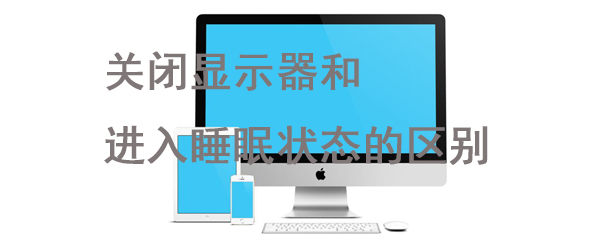 关闭显示器和进入睡眠状态的区别