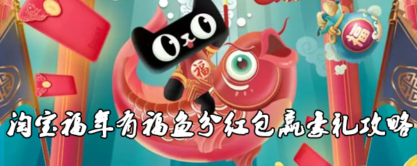 淘宝福年有福鱼分红包赢豪礼攻略
