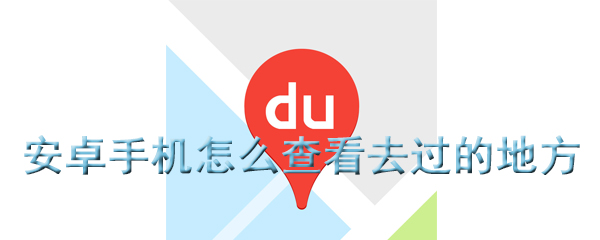 安卓手机怎么查看去过的地方