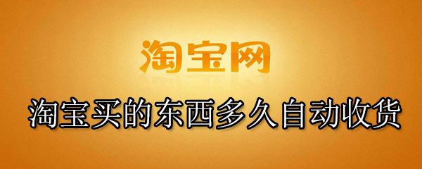 淘宝买的东西多久自动收货