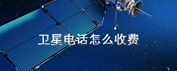 卫星电话怎么收费