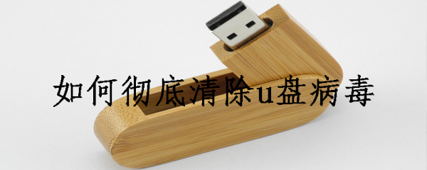 如何彻底清除u盘病毒