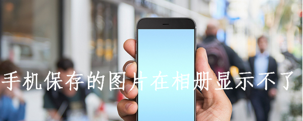 手机保存的图片在相册显示不了