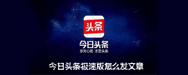今日头条极速版怎么发文章