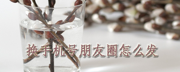 换手机号朋友圈怎么发