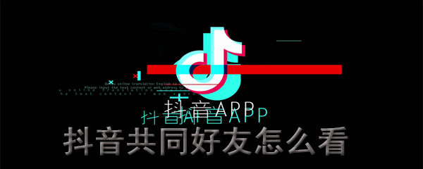 抖音共同好友怎么看