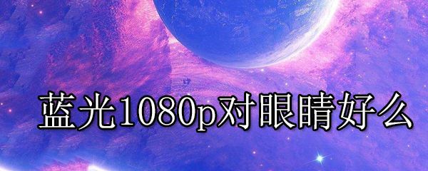 蓝光1080p对眼睛好么