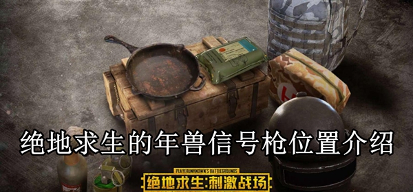绝地求生的年兽信号枪在哪里？年兽信号枪位置介绍