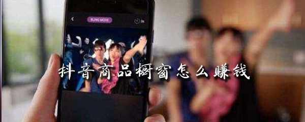 抖音商品橱窗怎么赚钱