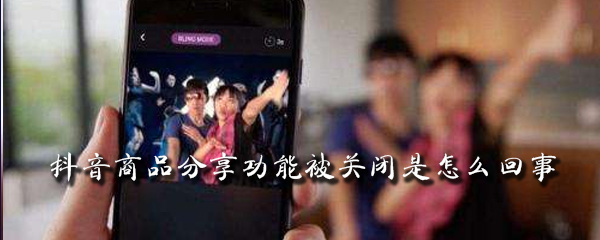 抖音商品分享功能被关闭是怎么回事