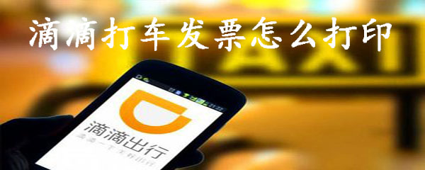 滴滴打车发票怎么打印