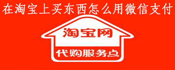 在淘宝上买东西怎么用微信支付