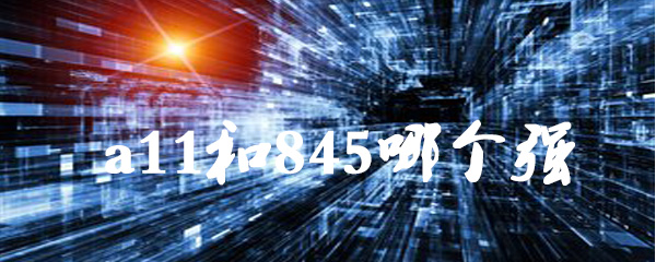 a11和845哪个强