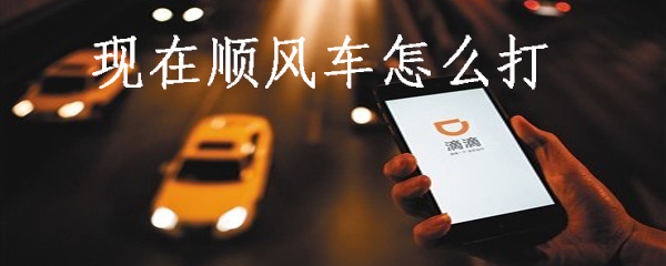 现在顺风车怎么打