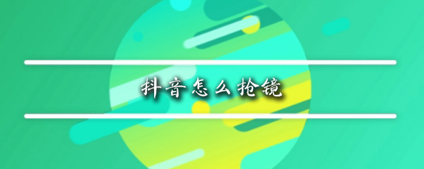 抖音怎么抢镜
