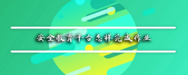 安全教育平台怎样完成作业