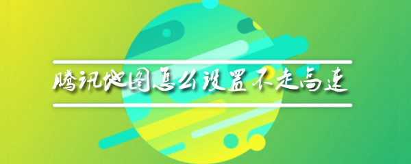 腾讯地图怎么设置不走高速