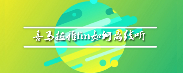 喜马拉雅fm如何离线听