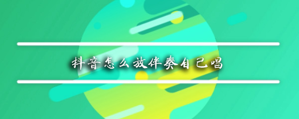 抖音怎么放伴奏自己唱