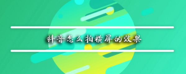 抖音怎么拍横屏的效果