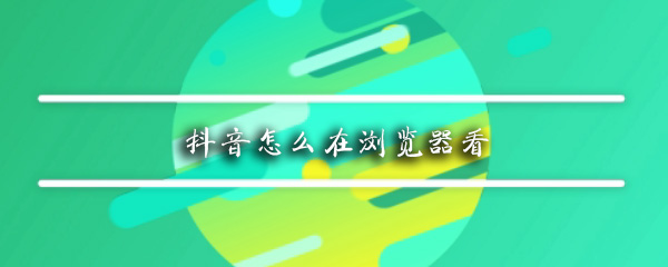 抖音怎么在浏览器看
