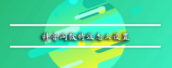 抖音同款特效怎么设置