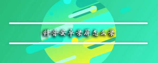 抖音安卓录屏怎么录