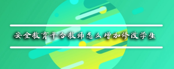 安全教育平台教师怎么增加修改学生