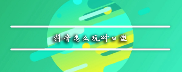 抖音怎么玩对口型