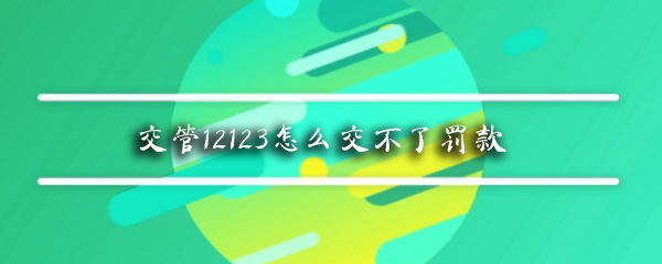 交管12123怎么交不了罚款