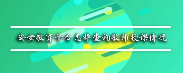 安全教育平台怎样查询教师授课情况