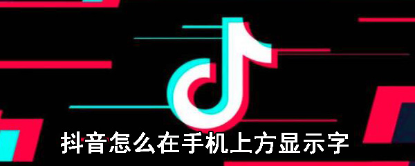 抖音怎么在手机上方显示字