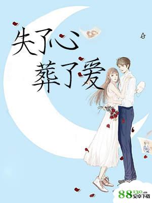 失了心葬了爱未删减版_小说全文在线阅读