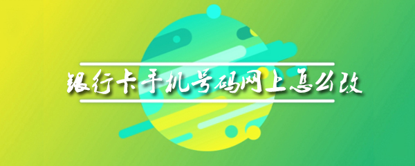 银行卡手机号码网上怎么改