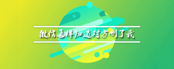 微信怎样知道对方删了我