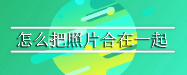 怎么把照片合在一起