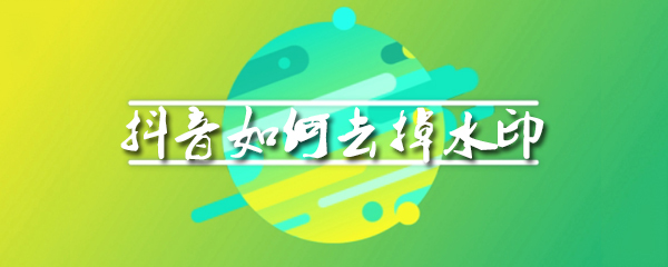 抖音如何去掉水印