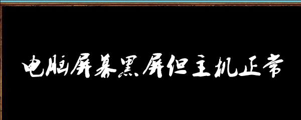 电脑屏幕黑屏但主机正常