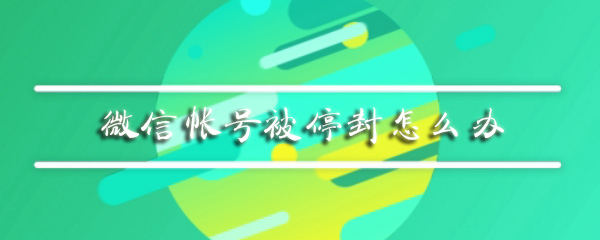 微信帐号被停封怎么办