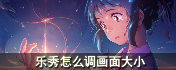 乐秀怎么调画面大小